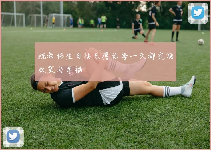 祝希伟生日快乐愿你每一天都充满欢笑与幸福