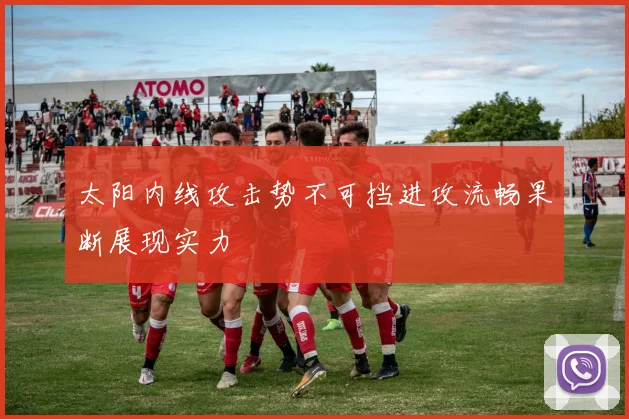 太阳内线攻击势不可挡进攻流畅果断展现实力