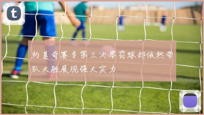 约基奇赛季第三次零罚球却依然带队大胜展现强大实力