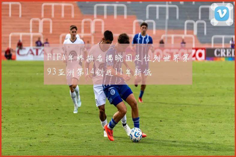 FIFA年终排名揭晓国足位列世界第93亚洲第14创近11年新低