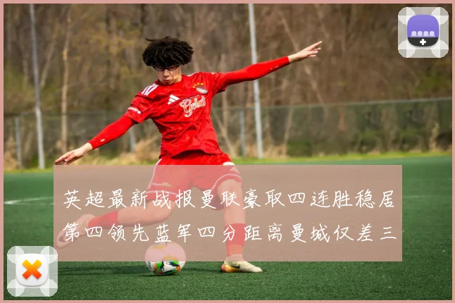 英超最新战报曼联豪取四连胜稳居第四领先蓝军四分距离曼城仅差三分