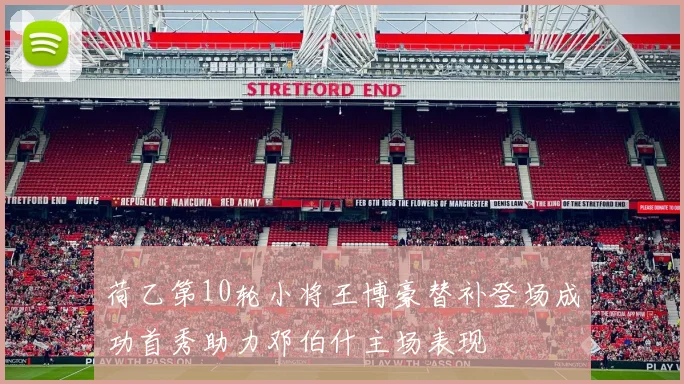 荷乙第10轮小将王博豪替补登场成功首秀助力邓伯什主场表现