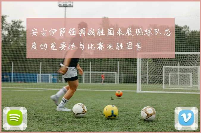 安古伊萨强调战胜国米展现球队态度的重要性与比赛决胜因素