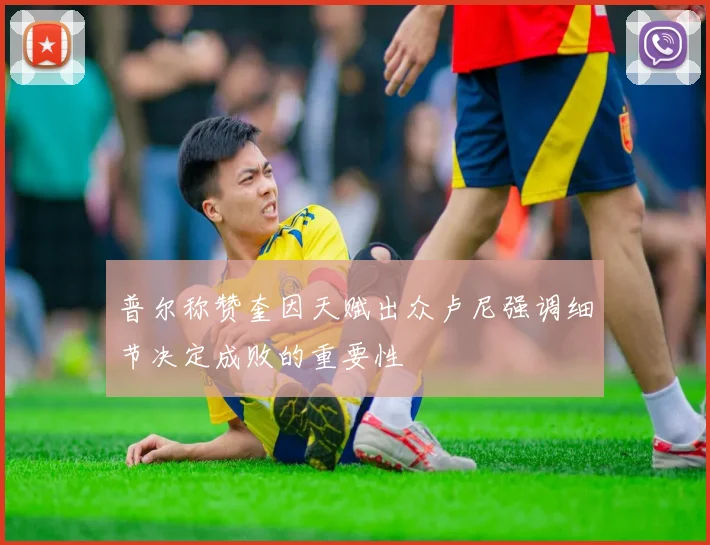 普尔称赞奎因天赋出众卢尼强调细节决定成败的重要性