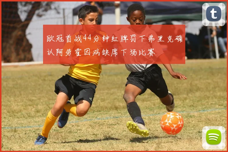 欧冠首战44分钟红牌罚下弗里克确认阿劳霍因病缺席下场比赛